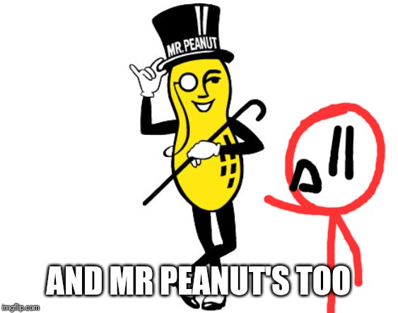 Mr Peanut | AND MR PEANUT'S TOO | image tagged in mr peanut | made w/ Imgflip meme maker