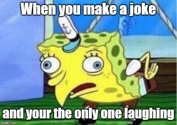 Mocking Spongebob Meme | When you make a joke; and your the only one laughing | image tagged in memes,mocking spongebob | made w/ Imgflip meme maker