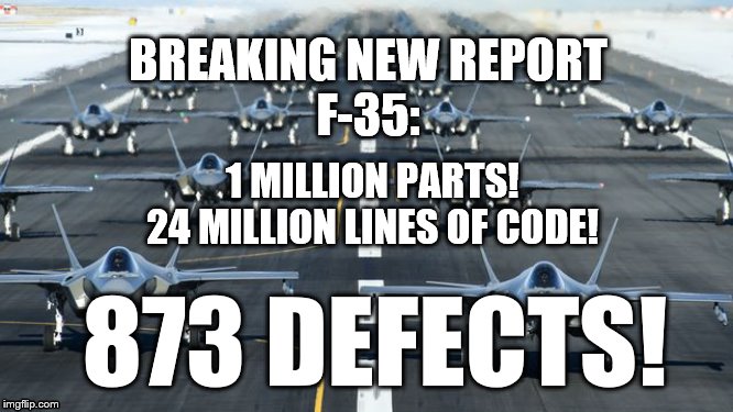 F-35 New report | BREAKING NEW REPORT
F-35:; 1 MILLION PARTS!
24 MILLION LINES OF CODE! 873 DEFECTS! | image tagged in f-35 breaking new report | made w/ Imgflip meme maker