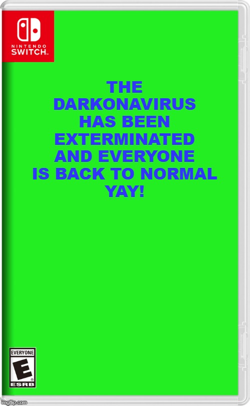 The cure works! | THE DARKONAVIRUS HAS BEEN EXTERMINATED AND EVERYONE IS BACK TO NORMAL
YAY! | image tagged in nintendo switch,the cure | made w/ Imgflip meme maker