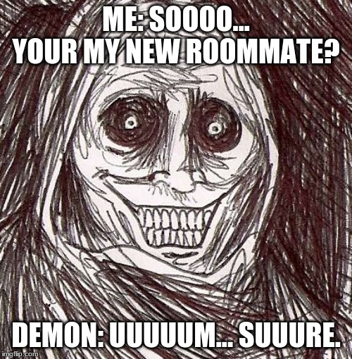 Unwanted House Guest Meme | ME: SOOOO... YOUR MY NEW ROOMMATE? DEMON: UUUUUM... SUUURE. | image tagged in memes,unwanted house guest | made w/ Imgflip meme maker