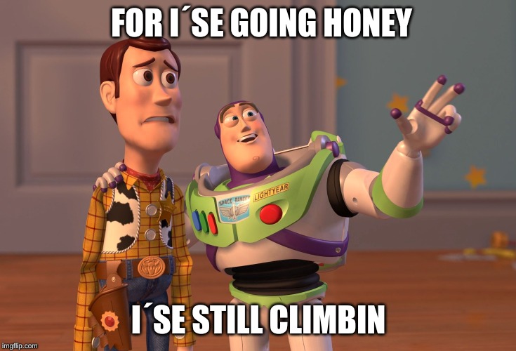 X, X Everywhere | FOR I´SE GOING HONEY; I´SE STILL CLIMBIN | image tagged in memes,x x everywhere | made w/ Imgflip meme maker