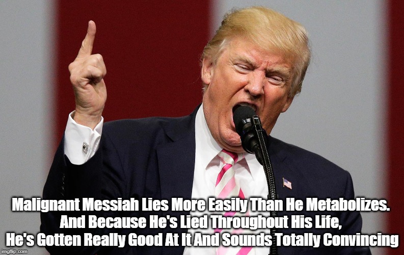 Malignant Messiah Lies More Easily Than He Metabolizes. 
And Because He's Lied Throughout His Life, 
He's Gotten Really Good At It And Sound | made w/ Imgflip meme maker