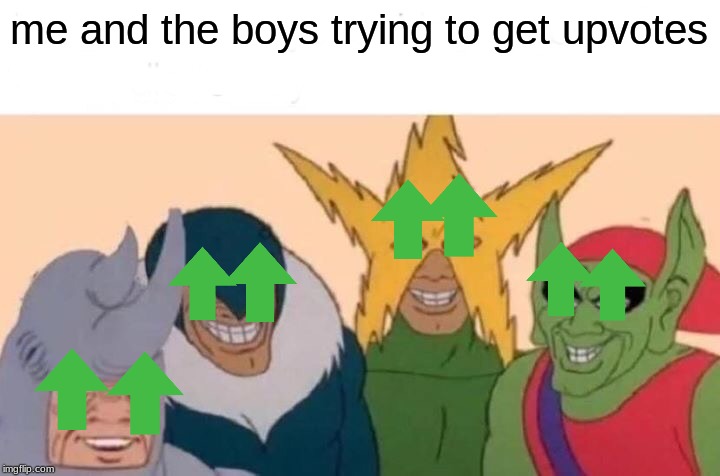 Me And The Boys Meme | me and the boys trying to get upvotes | image tagged in memes,me and the boys | made w/ Imgflip meme maker