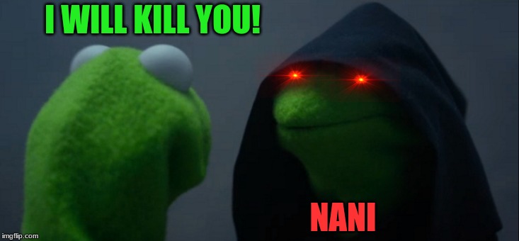 Evil Kermit Meme | I WILL KILL YOU! NANI | image tagged in memes,evil kermit | made w/ Imgflip meme maker