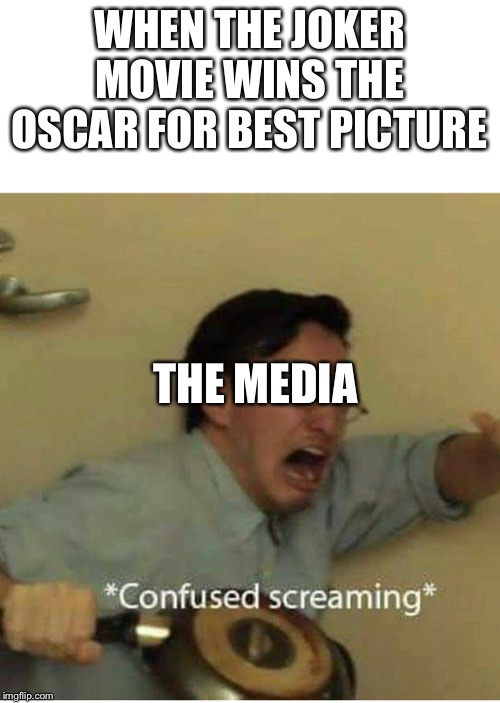 confused screaming | WHEN THE JOKER MOVIE WINS THE OSCAR FOR BEST PICTURE; THE MEDIA | image tagged in confused screaming | made w/ Imgflip meme maker