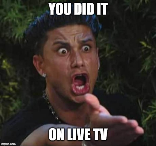 Jersey shore  | YOU DID IT ON LIVE TV | image tagged in jersey shore | made w/ Imgflip meme maker