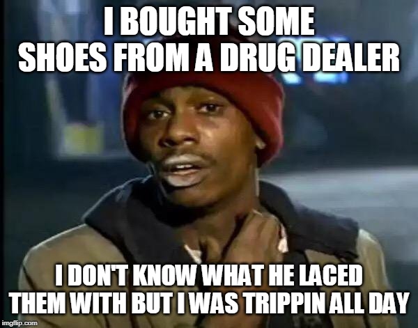 Y'all Got Any More Of That Meme | I BOUGHT SOME SHOES FROM A DRUG DEALER; I DON'T KNOW WHAT HE LACED THEM WITH BUT I WAS TRIPPIN ALL DAY | image tagged in memes,y'all got any more of that | made w/ Imgflip meme maker