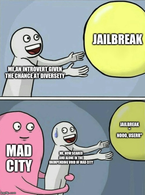 Running Away Balloon Meme | ME,AN INTROVERT GIVEN THE CHANCE AT DIVERSETY JAILBREAK MAD CITY ME, NOW SCARED AND ALONE IN THE UNIMPENDING VOID OF MAD CITY JAILBREAK " NO | image tagged in memes,running away balloon | made w/ Imgflip meme maker