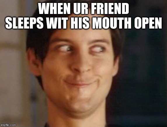 Spiderman Peter Parker Meme | WHEN UR FRIEND SLEEPS WIT HIS MOUTH OPEN | image tagged in memes,spiderman peter parker | made w/ Imgflip meme maker