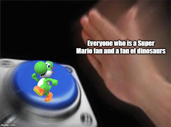 Blank Nut Button | Everyone who is a Super Mario fan and a fan of dinosaurs | image tagged in memes,blank nut button | made w/ Imgflip meme maker