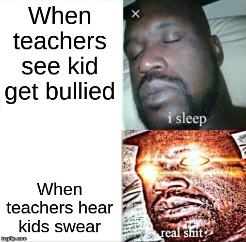 Sleeping Shaq | When teachers see kid get bullied; When teachers hear kids swear | image tagged in memes,sleeping shaq | made w/ Imgflip meme maker