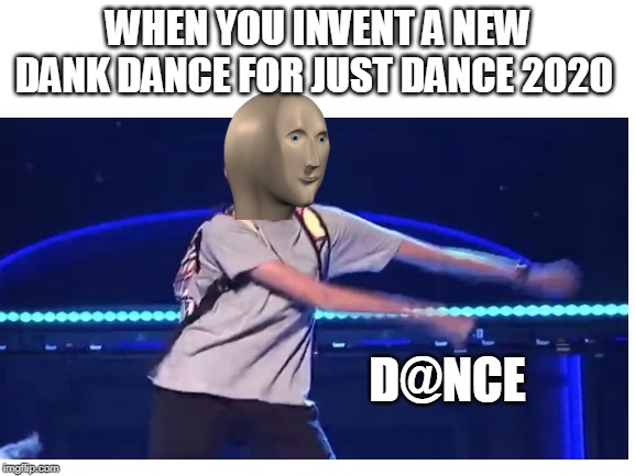 a dog | WHEN YOU INVENT A NEW DANK DANCE FOR JUST DANCE 2020; D@NCE | image tagged in blank white template | made w/ Imgflip meme maker