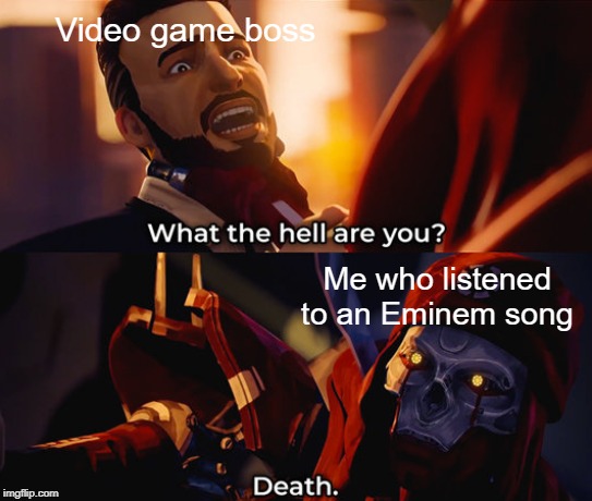 Video game boss; Me who listened to an Eminem song | image tagged in meme | made w/ Imgflip meme maker