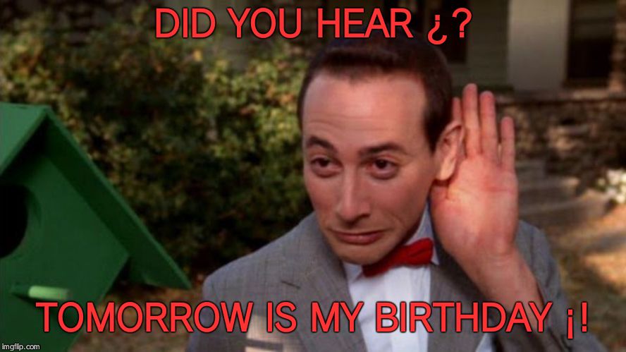 Pee Wee Herman - listening | DID YOU HEAR ¿? TOMORROW IS MY BIRTHDAY ¡! | image tagged in pee wee herman - listening | made w/ Imgflip meme maker