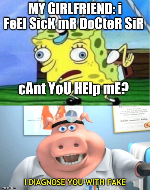 MY GIRLFRIEND: i FeEl SicK mR DoCteR SiR; cAnt YoU HElp mE? I DIAGNOSE YOU WITH FAKE | image tagged in i diagnose you with dead | made w/ Imgflip meme maker
