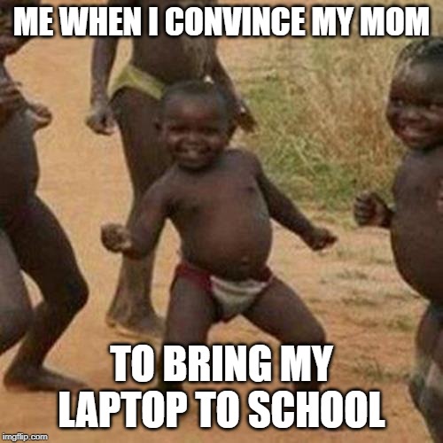Third World Success Kid | ME WHEN I CONVINCE MY MOM; TO BRING MY LAPTOP TO SCHOOL | image tagged in memes,third world success kid | made w/ Imgflip meme maker