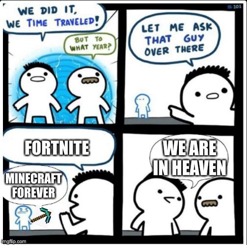 Time travel | FORTNITE; WE ARE IN HEAVEN; MINECRAFT FOREVER | image tagged in time travel | made w/ Imgflip meme maker