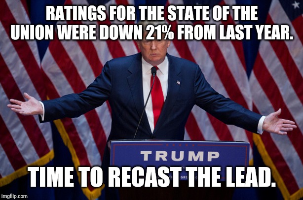 Donald Trump | RATINGS FOR THE STATE OF THE UNION WERE DOWN 21% FROM LAST YEAR. TIME TO RECAST THE LEAD. | image tagged in donald trump | made w/ Imgflip meme maker