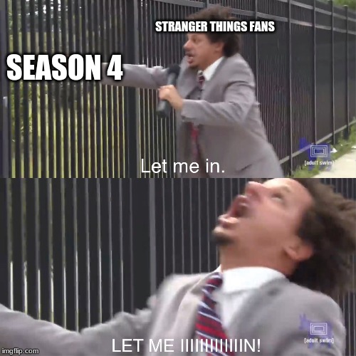 let me in | STRANGER THINGS FANS; SEASON 4 | image tagged in let me in | made w/ Imgflip meme maker