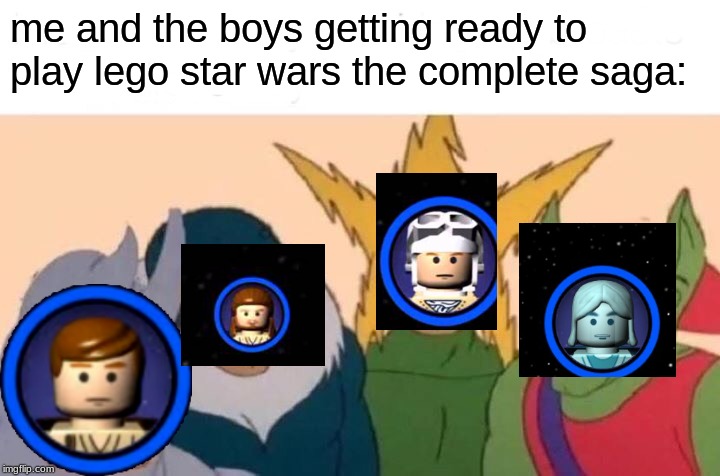 Me And The Boys Meme | me and the boys getting ready to play lego star wars the complete saga: | image tagged in memes,me and the boys | made w/ Imgflip meme maker