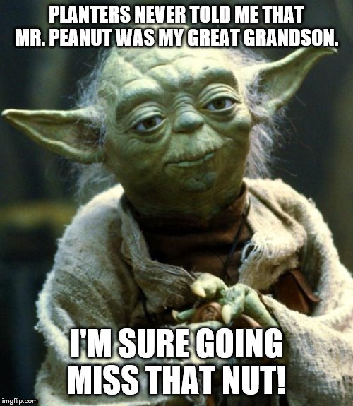 Star Wars Yoda Meme | PLANTERS NEVER TOLD ME THAT MR. PEANUT WAS MY GREAT GRANDSON. I'M SURE GOING MISS THAT NUT! | image tagged in memes,star wars yoda | made w/ Imgflip meme maker