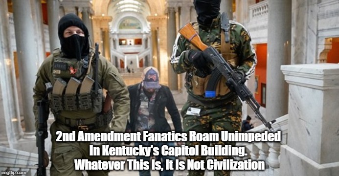 "Whatever This Is, It Is Not Civilization" | 2nd Amendment Fanatics Roam Unimpeded 
In Kentucky's Capitol Building. 
Whatever This Is, It Is Not Civilization | image tagged in 2nd amendment,firearms,open carry,unregulated militias | made w/ Imgflip meme maker