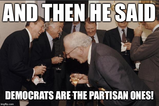 The GOP has become little more than the anti-Democratic Party | AND THEN HE SAID; DEMOCRATS ARE THE PARTISAN ONES! | image tagged in rich men laughing,gop,democratic party,democrats,conservative logic,liberals vs conservatives | made w/ Imgflip meme maker
