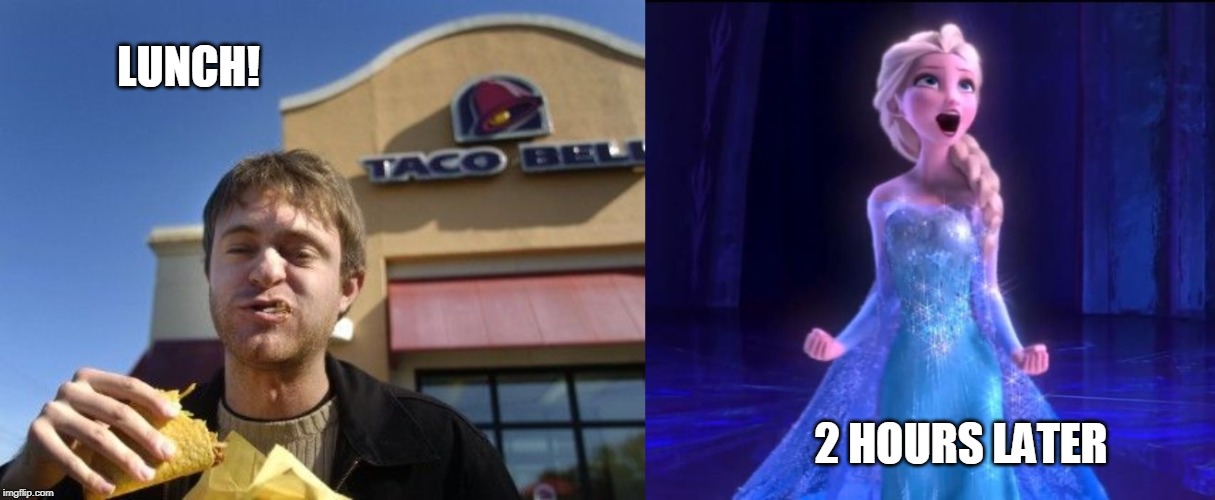LUNCH! 2 HOURS LATER | image tagged in let it go,taco bell | made w/ Imgflip meme maker