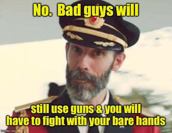 Captain Obvious | No.  Bad guys will still use guns & you will have to fight with your bare hands | image tagged in captain obvious | made w/ Imgflip meme maker