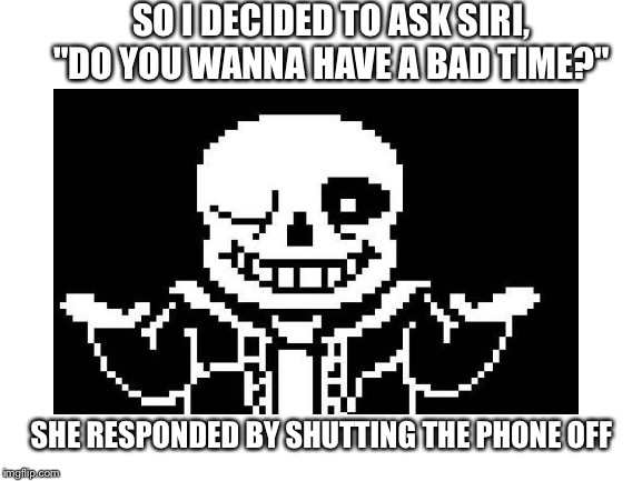 SO I DECIDED TO ASK SIRI, "DO YOU WANNA HAVE A BAD TIME?"; SHE RESPONDED BY SHUTTING THE PHONE OFF | made w/ Imgflip meme maker