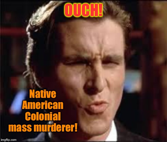 christian bale - dat ass | OUCH! Native American Colonial mass murderer! | image tagged in christian bale - dat ass | made w/ Imgflip meme maker