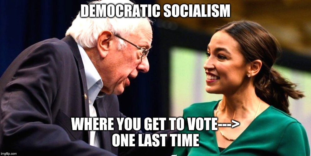 DEMOCRATIC SOCIALISM; WHERE YOU GET TO VOTE---> ONE LAST TIME | DEMOCRATIC SOCIALISM; WHERE YOU GET TO VOTE--->
ONE LAST TIME | image tagged in bernie sanders,alexandria ocasio-cortez,dnc,democratic socialism | made w/ Imgflip meme maker