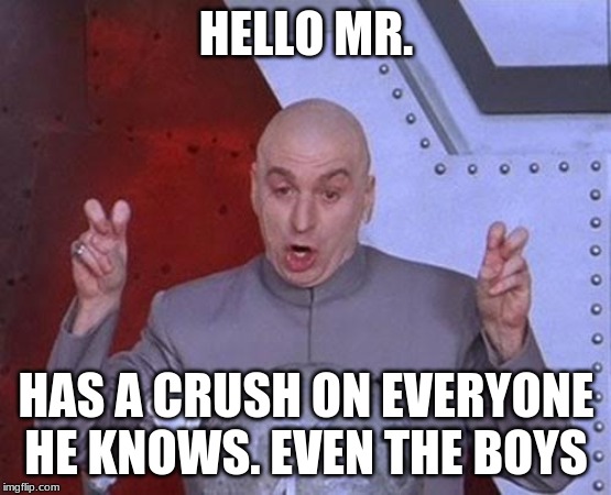 Dr Evil Laser | HELLO MR. HAS A CRUSH ON EVERYONE HE KNOWS. EVEN THE BOYS | image tagged in memes,dr evil laser | made w/ Imgflip meme maker