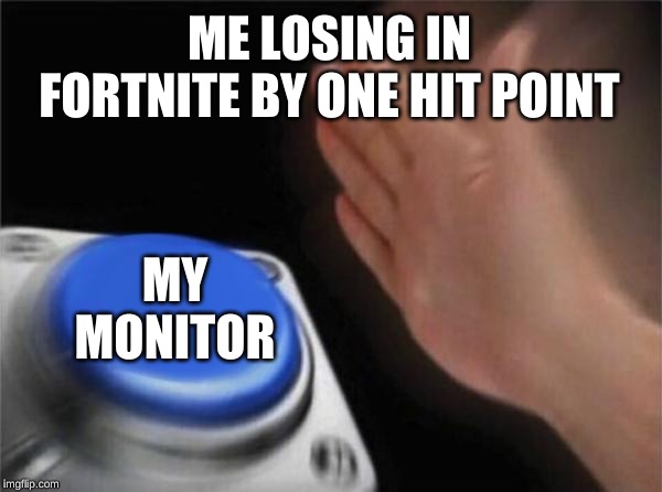 Blank Nut Button | ME LOSING IN FORTNITE BY ONE HIT POINT; MY MONITOR | image tagged in memes,blank nut button | made w/ Imgflip meme maker