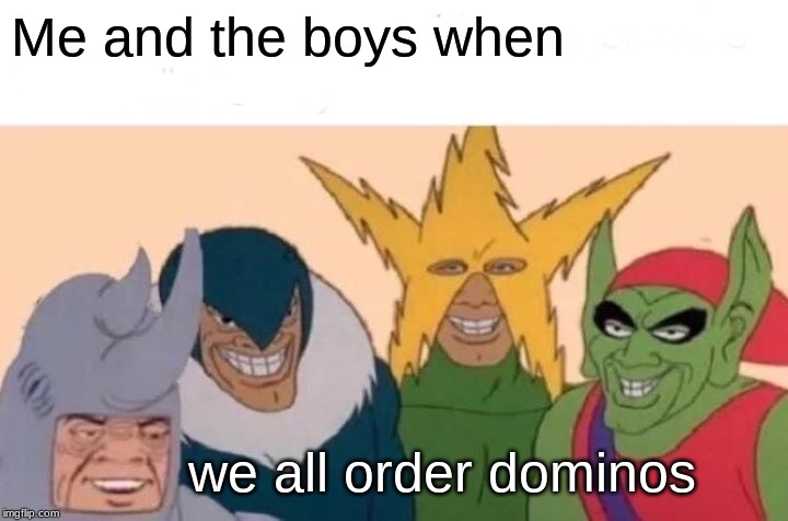 Me And The Boys | Me and the boys when; we all order dominos | image tagged in memes,me and the boys | made w/ Imgflip meme maker