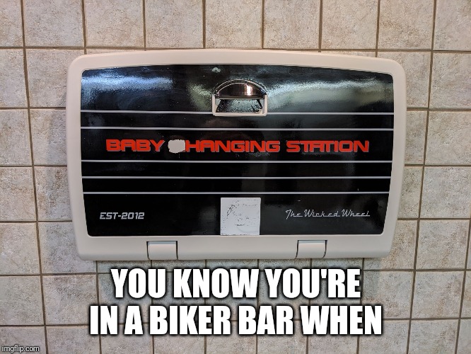 At your local Florida biker bar. | YOU KNOW YOU'RE IN A BIKER BAR WHEN | image tagged in baby hanging station,biker,baby,changing station | made w/ Imgflip meme maker