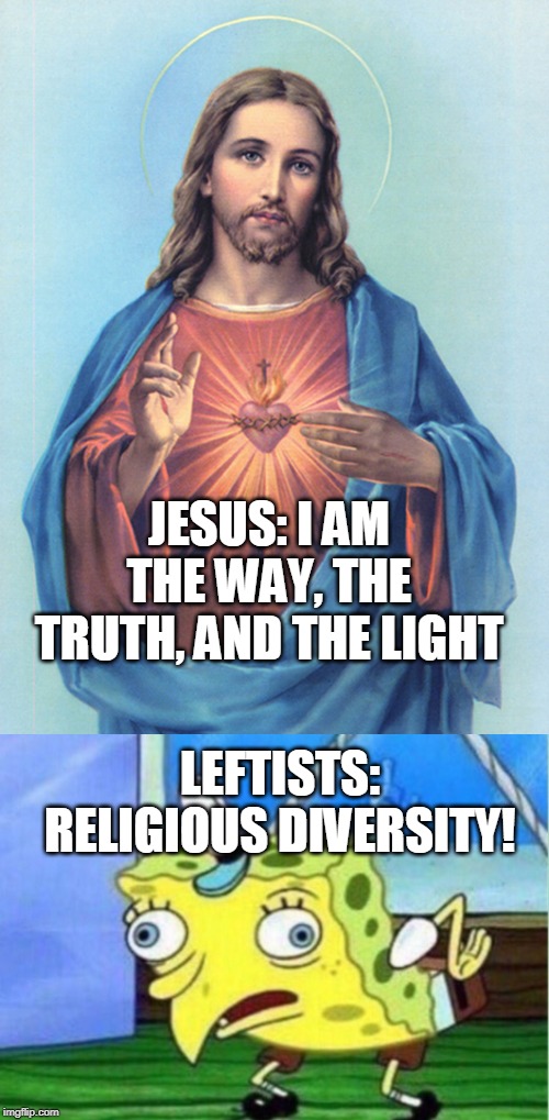 Jesus Christ vs. Radical Leftists | JESUS: I AM THE WAY, THE TRUTH, AND THE LIGHT; LEFTISTS: RELIGIOUS DIVERSITY! | image tagged in memes,mocking spongebob,jesus,religion,christianity,leftists | made w/ Imgflip meme maker