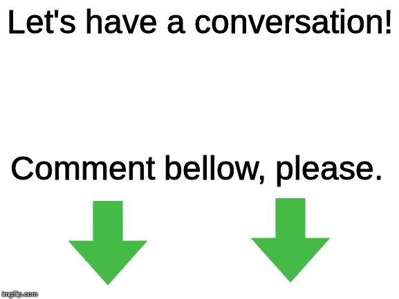 Blank White Template | Let's have a conversation! Comment bellow, please. | image tagged in blank white template | made w/ Imgflip meme maker