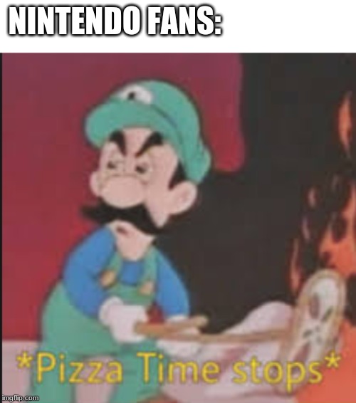 Pizza Time Stops | NINTENDO FANS: | image tagged in pizza time stops | made w/ Imgflip meme maker