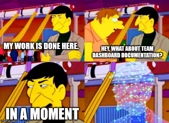 My work here is done | MY WORK IS DONE HERE. HEY, WHAT ABOUT TEAM DASHBOARD DOCUMENTATION? IN A MOMENT | image tagged in my work here is done | made w/ Imgflip meme maker