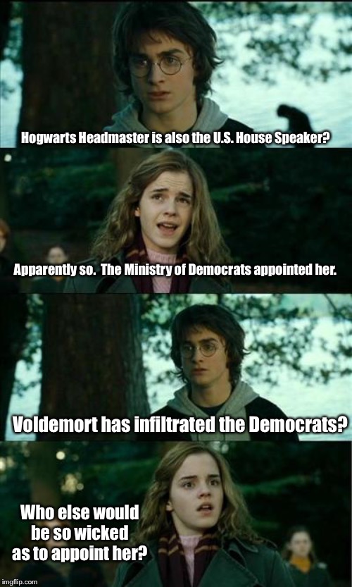 Horny Harry Meme | Hogwarts Headmaster is also the U.S. House Speaker? Apparently so.  The Ministry of Democrats appointed her. Voldemort has infiltrated the D | image tagged in memes,horny harry | made w/ Imgflip meme maker