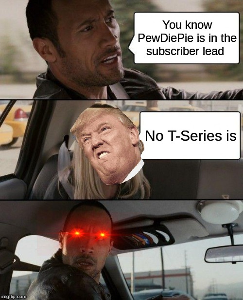 The Rock Driving | You know PewDiePie is in the subscriber lead; No T-Series is | image tagged in memes,the rock driving | made w/ Imgflip meme maker