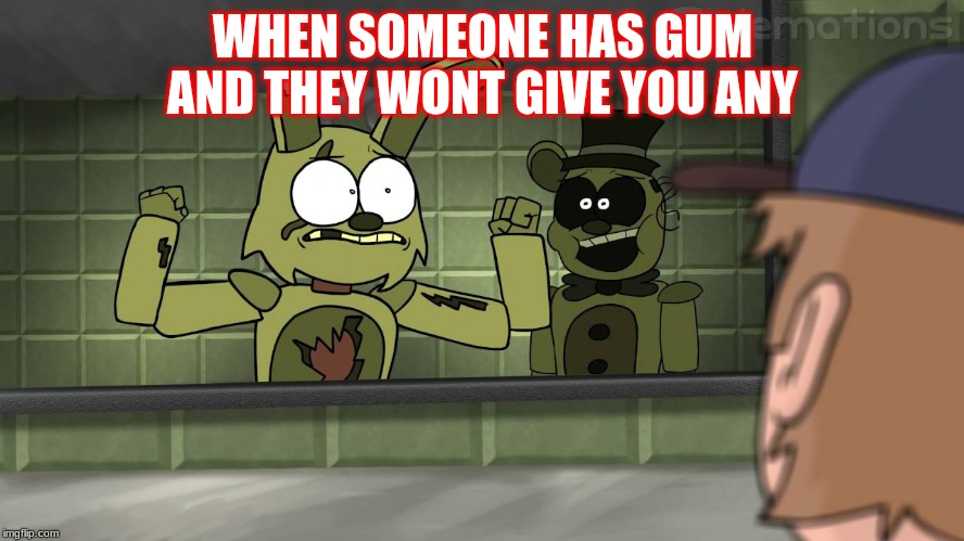 Piemations Fnaf 3 | WHEN SOMEONE HAS GUM AND THEY WONT GIVE YOU ANY | image tagged in piemations fnaf 3 | made w/ Imgflip meme maker