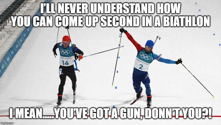The Biathlon | I’LL NEVER UNDERSTAND HOW YOU CAN COME UP SECOND IN A BIATHLON; I MEAN.....YOU’VE GOT A GUN, DONN’T YOU?! | image tagged in biathlon,olympics | made w/ Imgflip meme maker