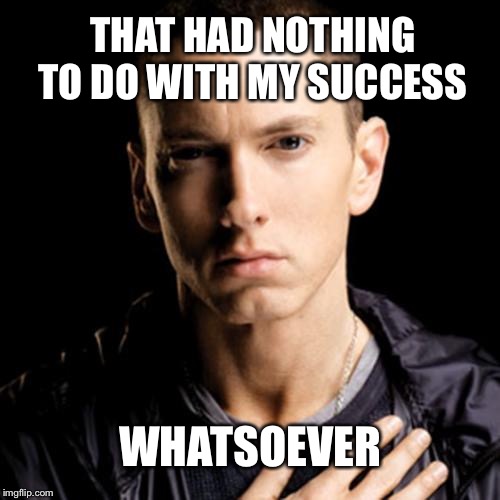 Eminem Meme | THAT HAD NOTHING TO DO WITH MY SUCCESS WHATSOEVER | image tagged in memes,eminem | made w/ Imgflip meme maker