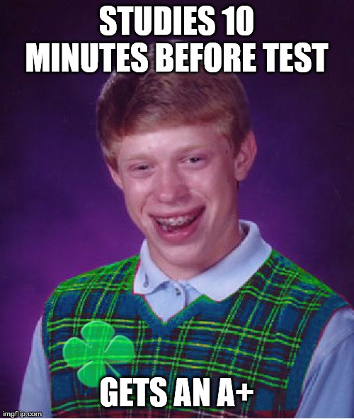 good luck brian | STUDIES 10 MINUTES BEFORE TEST GETS AN A+ | image tagged in good luck brian | made w/ Imgflip meme maker