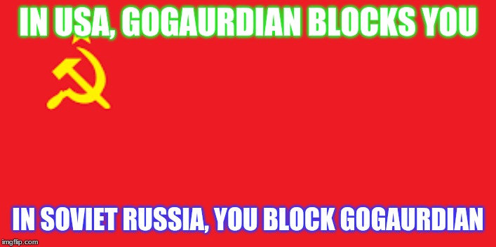 GoGuardian | IN USA, GOGAURDIAN BLOCKS YOU; IN SOVIET RUSSIA, YOU BLOCK GOGAURDIAN | image tagged in usa,ussr | made w/ Imgflip meme maker