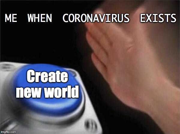 Blank Nut Button | ME WHEN CORONAVIRUS EXISTS; Create new world | image tagged in memes,blank nut button | made w/ Imgflip meme maker