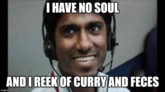 Indian scammer | I HAVE NO SOUL; AND I REEK OF CURRY AND FECES | image tagged in indian scammer | made w/ Imgflip meme maker
